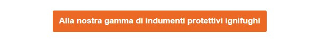 Pulsante arancione che conduce alla nostra gamma di indumenti protettivi ignifughi.